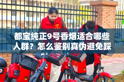 都宝纯正9号香烟适合哪些人群？怎么鉴别真伪避免踩坑？